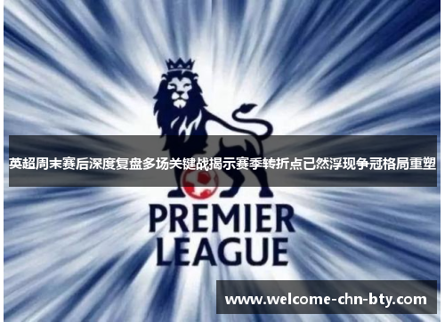 英超周末赛后深度复盘多场关键战揭示赛季转折点已然浮现争冠格局重塑