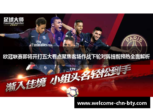 欧冠联赛即将开打五大看点聚焦客场作战下轮对阵提前预热全面解析 欧冠联赛即将开打五大看点聚焦客场作战下轮对阵提前预热全面解析