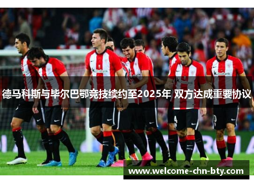 德马科斯与毕尔巴鄂竞技续约至2025年 双方达成重要协议