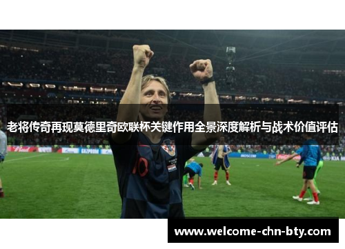 老将传奇再现莫德里奇欧联杯关键作用全景深度解析与战术价值评估