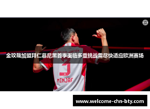 金玟哉加盟拜仁慕尼黑首季面临多重挑战需尽快适应欧洲赛场 金玟哉加盟拜仁慕尼黑首季面临多重挑战需尽快适应欧洲赛场