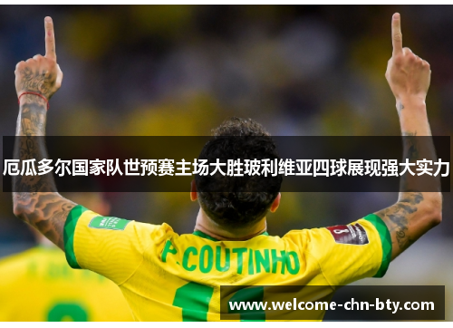 厄瓜多尔国家队世预赛主场大胜玻利维亚四球展现强大实力 厄瓜多尔国家队世预赛主场大胜玻利维亚四球展现强大实力