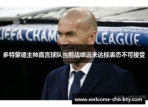 多特蒙德主帅直言球队当前战绩远未达标表态不可接受 多特蒙德主帅直言球队当前战绩远未达标表态不可接受