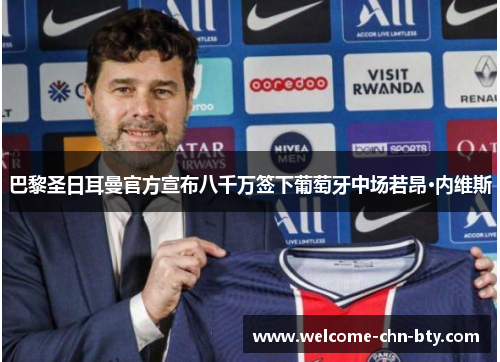 巴黎圣日耳曼官方宣布八千万签下葡萄牙中场若昂·内维斯