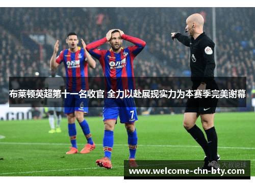 布莱顿英超第十一名收官 全力以赴展现实力为本赛季完美谢幕 布莱顿英超第十一名收官 全力以赴展现实力为本赛季完美谢幕