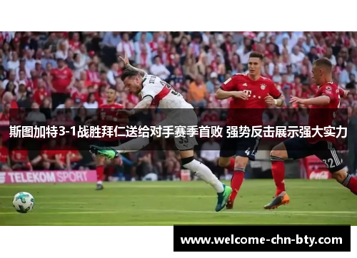 斯图加特3-1战胜拜仁送给对手赛季首败 强势反击展示强大实力 斯图加特3-1战胜拜仁送给对手赛季首败 强势反击展示强大实力