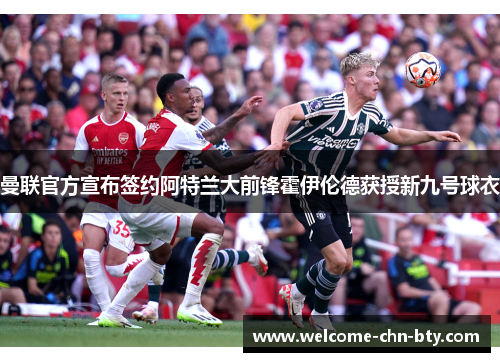 曼联官方宣布签约阿特兰大前锋霍伊伦德获授新九号球衣