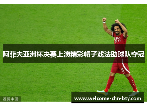 阿菲夫亚洲杯决赛上演精彩帽子戏法助球队夺冠