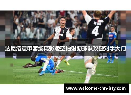 达尼洛意甲客场精彩凌空抽射助球队攻破对手大门 达尼洛意甲客场精彩凌空抽射助球队攻破对手大门