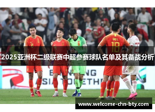 2025亚洲杯二级联赛中超参赛球队名单及其备战分析 2025亚洲杯二级联赛中超参赛球队名单及其备战分析