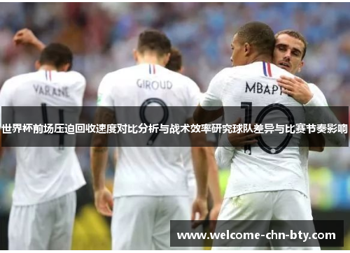 世界杯前场压迫回收速度对比分析与战术效率研究球队差异与比赛节奏影响 世界杯前场压迫回收速度对比分析与战术效率研究球队差异与比赛节奏影响