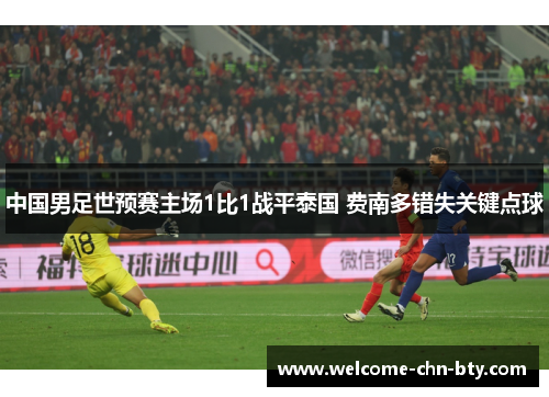 中国男足世预赛主场1比1战平泰国 费南多错失关键点球 中国男足世预赛主场1比1战平泰国 费南多错失关键点球