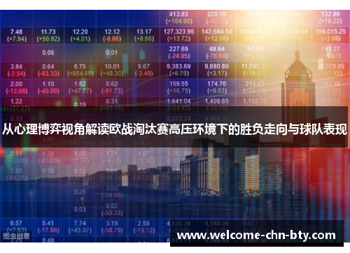 从心理博弈视角解读欧战淘汰赛高压环境下的胜负走向与球队表现 从心理博弈视角解读欧战淘汰赛高压环境下的胜负走向与球队表现
