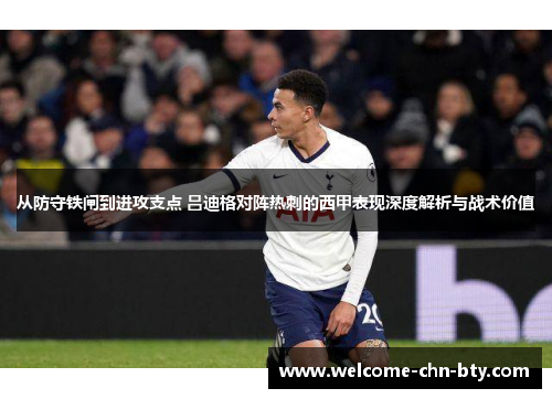 从防守铁闸到进攻支点 吕迪格对阵热刺的西甲表现深度解析与战术价值 从防守铁闸到进攻支点 吕迪格对阵热刺的西甲表现深度解析与战术价值