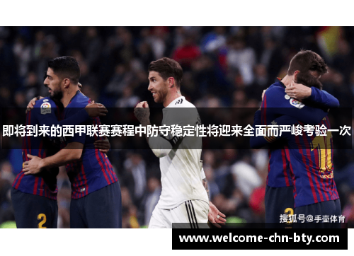 即将到来的西甲联赛赛程中防守稳定性将迎来全面而严峻考验一次 即将到来的西甲联赛赛程中防守稳定性将迎来全面而严峻考验一次