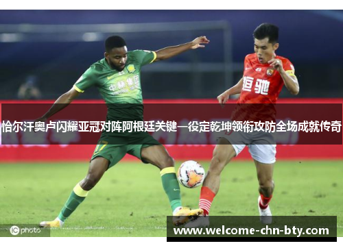 恰尔汗奥卢闪耀亚冠对阵阿根廷关键一役定乾坤领衔攻防全场成就传奇 恰尔汗奥卢闪耀亚冠对阵阿根廷关键一役定乾坤领衔攻防全场成就传奇