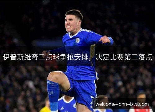 伊普斯维奇二点球争抢安排,决定比赛第二落点 伊普斯维奇二点球争抢安排,决定比赛第二落点