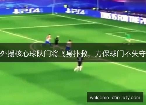 外援核心球队门将飞身扑救,力保球门不失守 外援核心球队门将飞身扑救,力保球门不失守