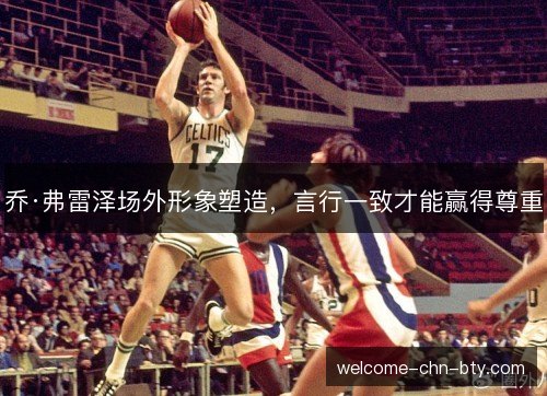 乔·弗雷泽场外形象塑造,言行一致才能赢得尊重 乔·弗雷泽场外形象塑造,言行一致才能赢得尊重