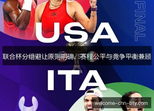 联合杯分组避让原则明确,赛程公平与竞争平衡兼顾 联合杯分组避让原则明确,赛程公平与竞争平衡兼顾